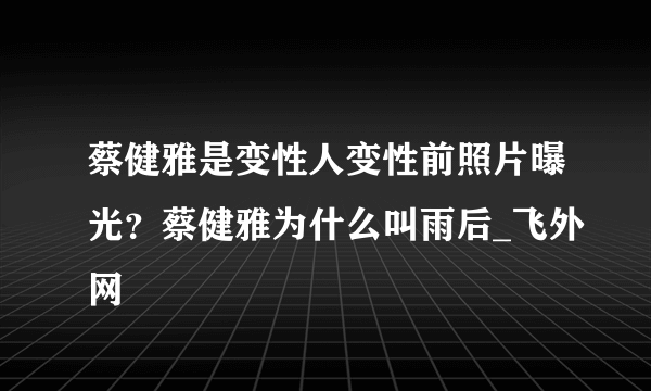 蔡健雅是变性人变性前照片曝光？蔡健雅为什么叫雨后_飞外网