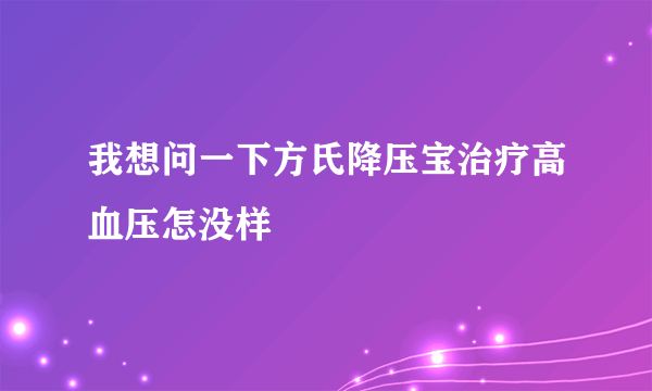 我想问一下方氏降压宝治疗高血压怎没样