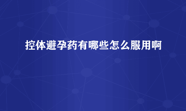 控体避孕药有哪些怎么服用啊