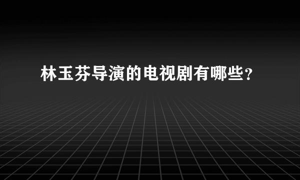 林玉芬导演的电视剧有哪些？