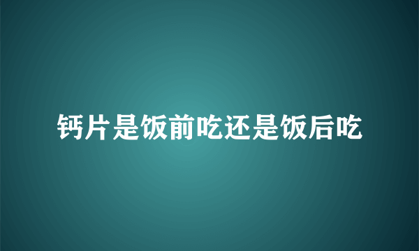 钙片是饭前吃还是饭后吃