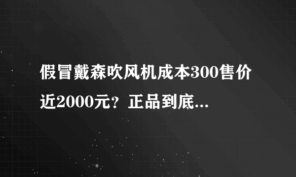 假冒戴森吹风机成本300售价近2000元？正品到底值不值这个价？