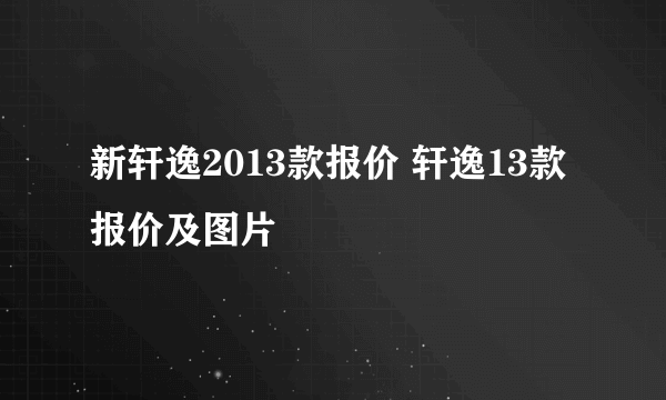 新轩逸2013款报价 轩逸13款报价及图片