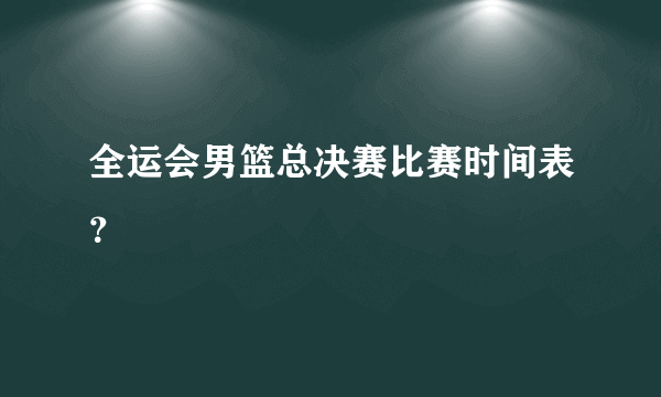 全运会男篮总决赛比赛时间表？