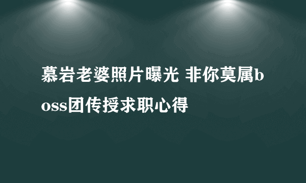 慕岩老婆照片曝光 非你莫属boss团传授求职心得