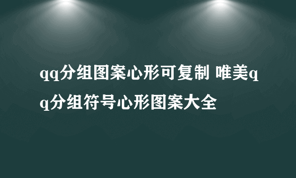 qq分组图案心形可复制 唯美qq分组符号心形图案大全