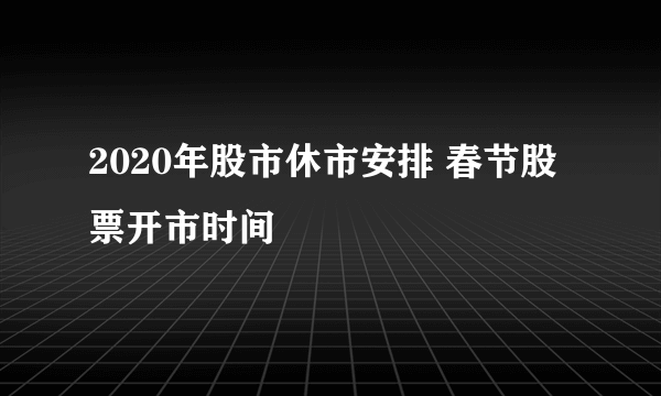 2020年股市休市安排 春节股票开市时间