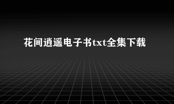 花间逍遥电子书txt全集下载