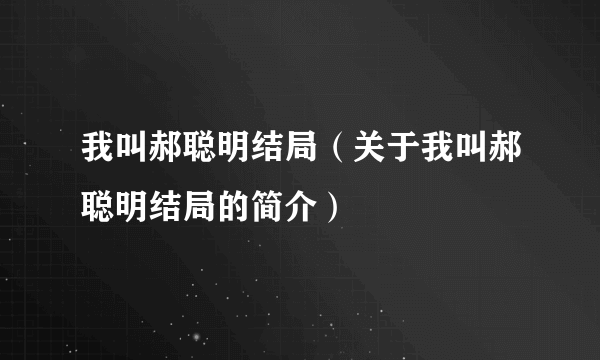 我叫郝聪明结局（关于我叫郝聪明结局的简介）