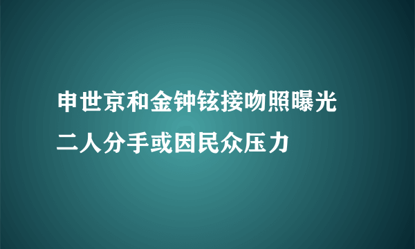 申世京和金钟铉接吻照曝光 二人分手或因民众压力