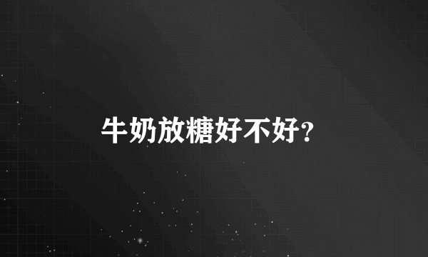 牛奶放糖好不好？