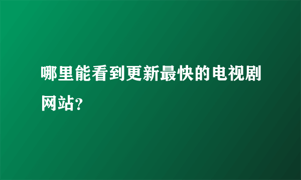 哪里能看到更新最快的电视剧网站？