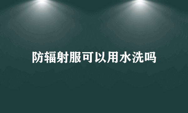 防辐射服可以用水洗吗