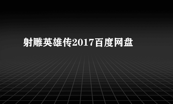 射雕英雄传2017百度网盘