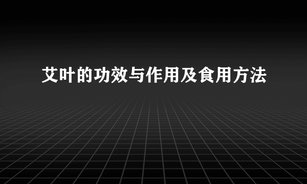 艾叶的功效与作用及食用方法