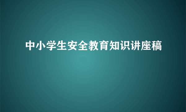 中小学生安全教育知识讲座稿