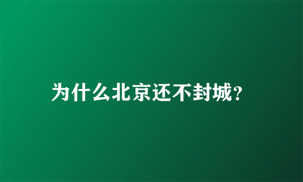 为什么北京还不封城？