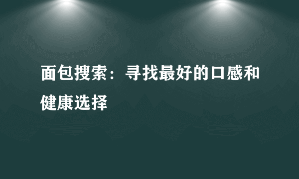 面包搜索：寻找最好的口感和健康选择