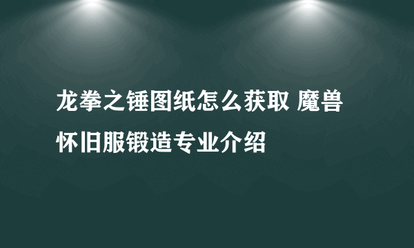 龙拳之锤图纸怎么获取 魔兽怀旧服锻造专业介绍