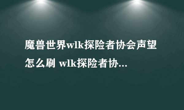 魔兽世界wlk探险者协会声望怎么刷 wlk探险者协会声望速刷方法