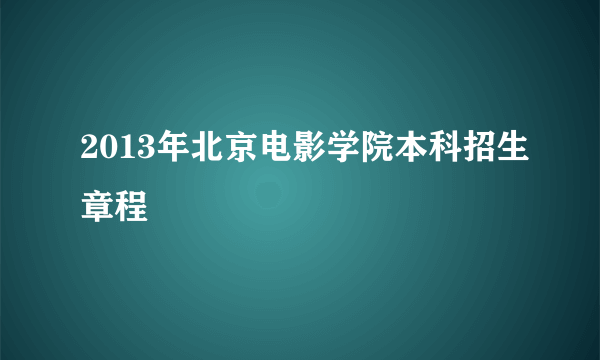 2013年北京电影学院本科招生章程