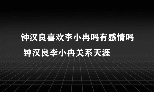 钟汉良喜欢李小冉吗有感情吗 钟汉良李小冉关系天涯