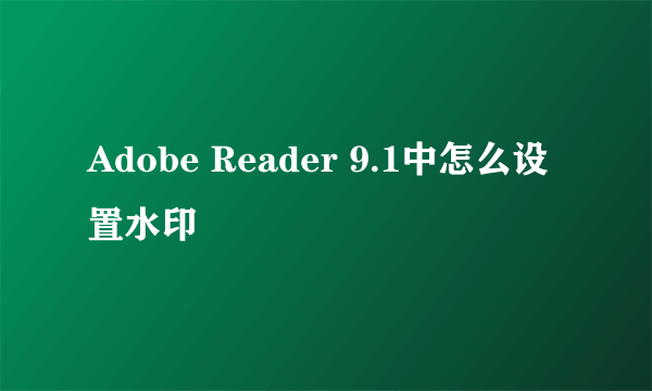 Adobe Reader 9.1中怎么设置水印