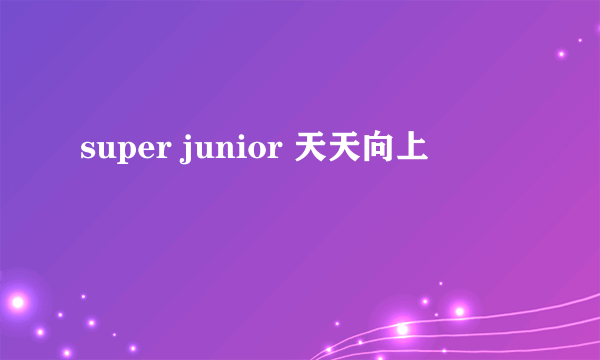 super junior 天天向上