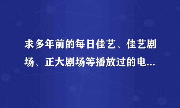 求多年前的每日佳艺、佳艺剧场、正大剧场等播放过的电视剧、电影节目单？