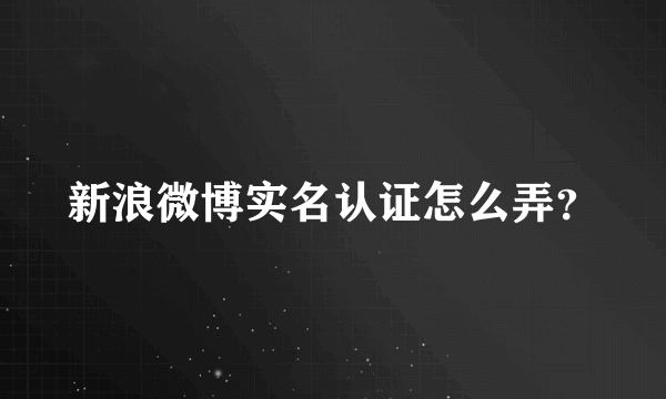 新浪微博实名认证怎么弄？