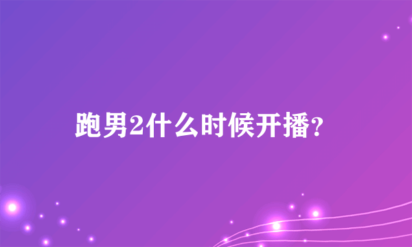 跑男2什么时候开播？