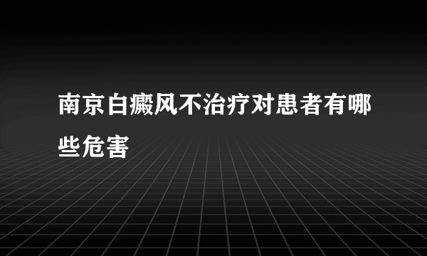 南京白癜风不治疗对患者有哪些危害