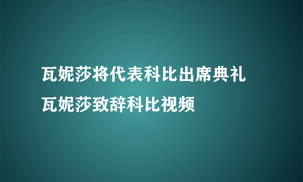 瓦妮莎将代表科比出席典礼 瓦妮莎致辞科比视频