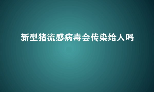 新型猪流感病毒会传染给人吗