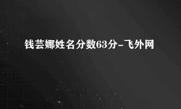 钱芸娜姓名分数63分-飞外网