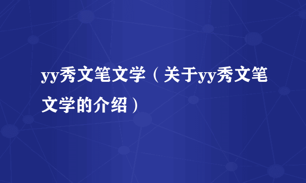 yy秀文笔文学（关于yy秀文笔文学的介绍）