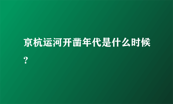 京杭运河开凿年代是什么时候？