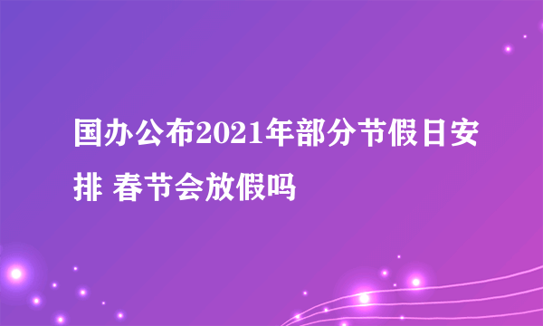 国办公布2021年部分节假日安排 春节会放假吗