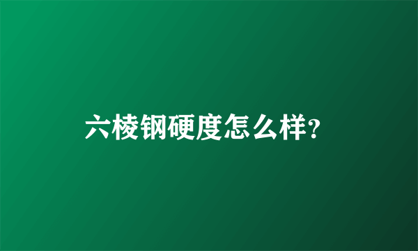 六棱钢硬度怎么样？