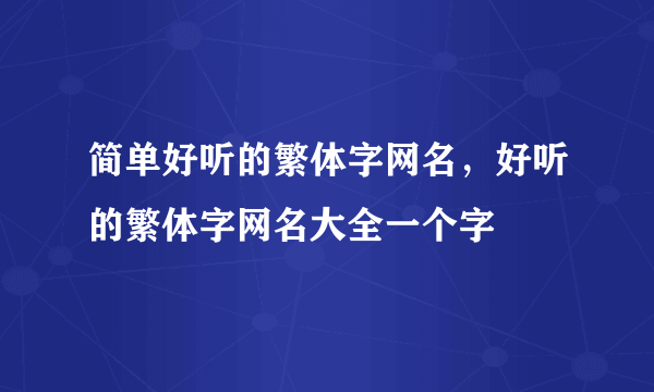 简单好听的繁体字网名，好听的繁体字网名大全一个字