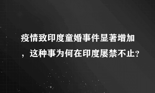 疫情致印度童婚事件显著增加，这种事为何在印度屡禁不止？