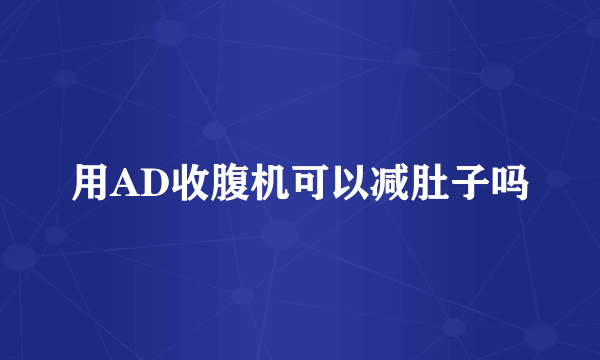 用AD收腹机可以减肚子吗