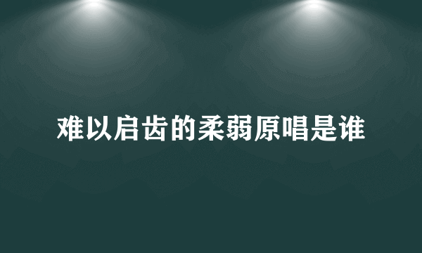 难以启齿的柔弱原唱是谁