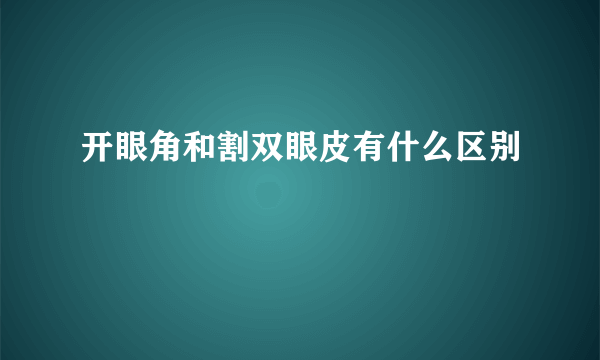 开眼角和割双眼皮有什么区别