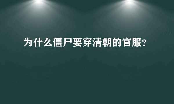 为什么僵尸要穿清朝的官服？