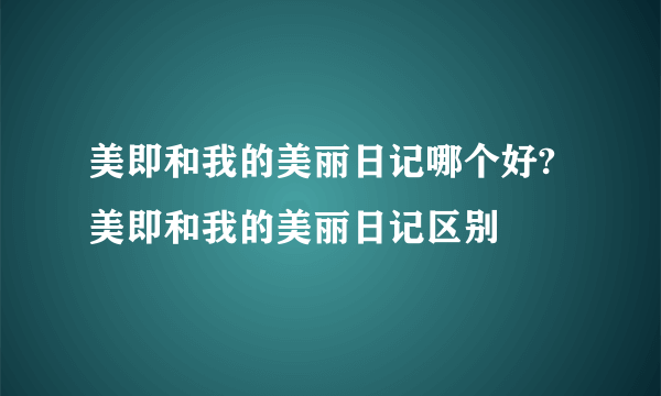 美即和我的美丽日记哪个好?美即和我的美丽日记区别