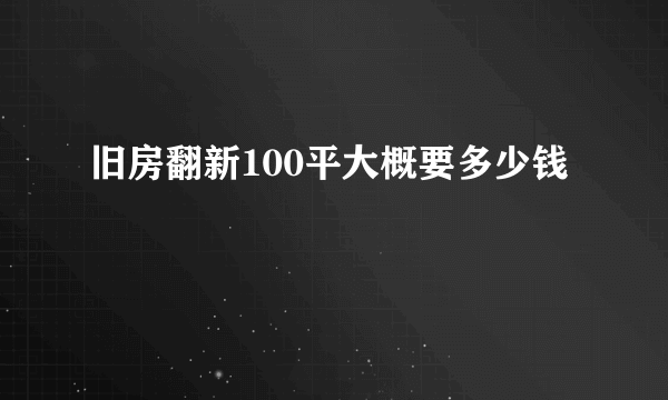 旧房翻新100平大概要多少钱