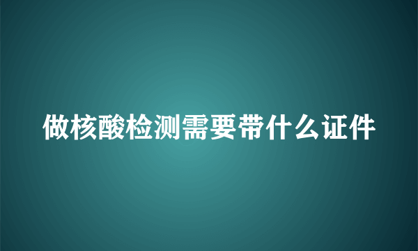 做核酸检测需要带什么证件