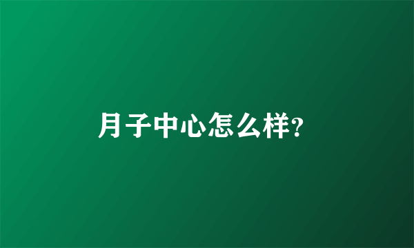 月子中心怎么样？