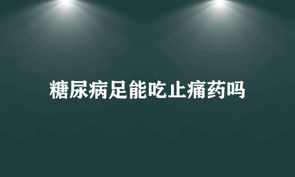 糖尿病足能吃止痛药吗